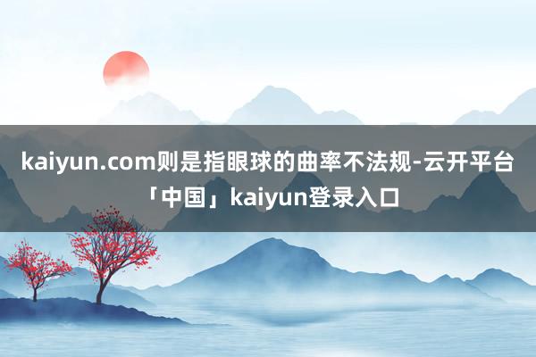 kaiyun.com则是指眼球的曲率不法规-云开平台「中国」kaiyun登录入口