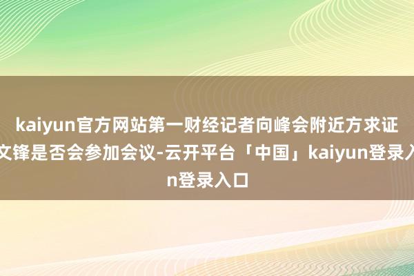 kaiyun官方网站第一财经记者向峰会附近方求证梁文锋是否会参加会议-云开平台「中国」kaiyun登录入口