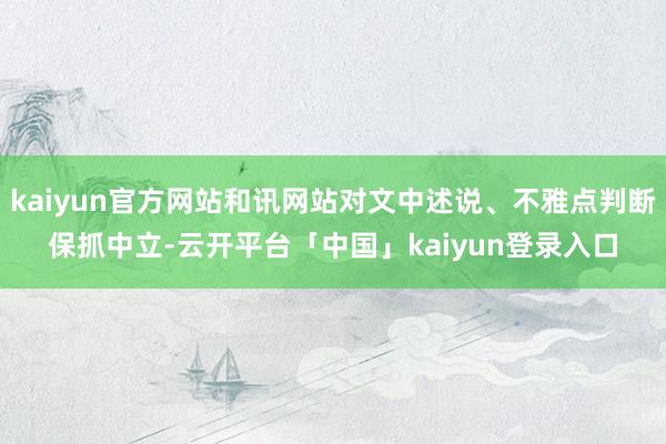 kaiyun官方网站和讯网站对文中述说、不雅点判断保抓中立-云开平台「中国」kaiyun登录入口